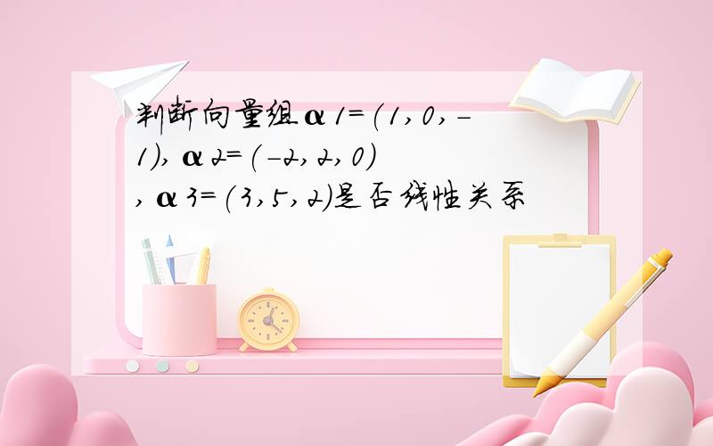 判断向量组α1=(1,0,-1),α2=(-2,2,0),α3=(3,5,2)是否线性关系