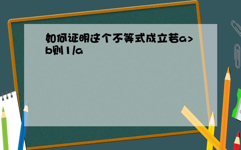 如何证明这个不等式成立若a>b则1/a