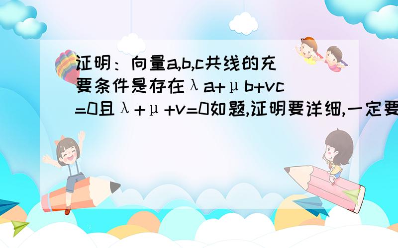 证明：向量a,b,c共线的充要条件是存在λa+μb+vc=0且λ+μ+v=0如题,证明要详细,一定要全面!