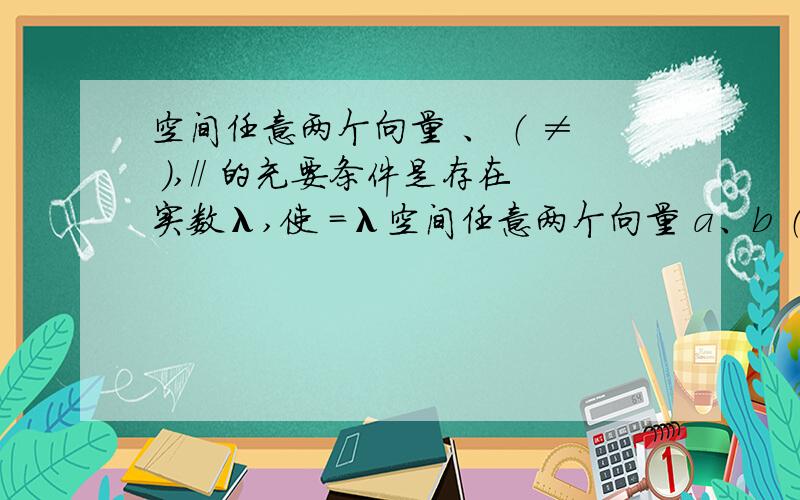 空间任意两个向量 、 （ ≠ ）,// 的充要条件是存在实数λ,使 ＝λ空间任意两个向量 a、b （b ≠ 0）,a//b 的充要条件是存在实数λ,使 a＝λ b 请问:为什么充要条件不能是存在实数λ,使 b＝λ a晕