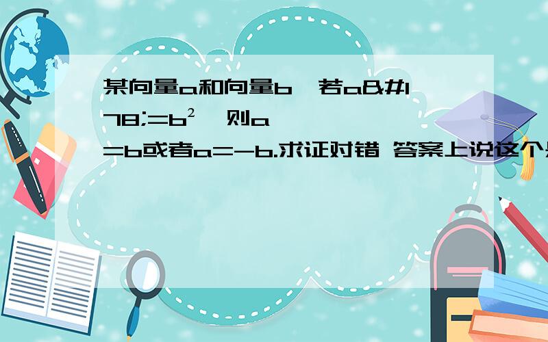 某向量a和向量b,若a²=b²,则a=b或者a=-b.求证对错 答案上说这个是错误的,只是不知道为什么,