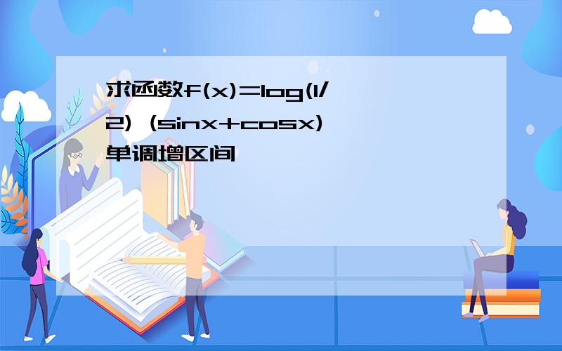 求函数f(x)=log(1/2) (sinx+cosx)单调增区间