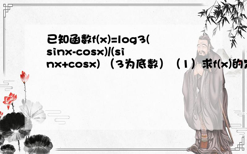 已知函数f(x)=log3(sinx-cosx)/(sinx+cosx) （3为底数）（1）求f(x)的定义域.（2）求f(x)在区间[5π/12,7π/12]上的最小值.