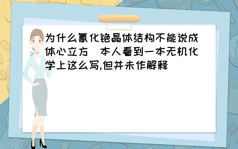 为什么氯化铯晶体结构不能说成体心立方（本人看到一本无机化学上这么写,但并未作解释）