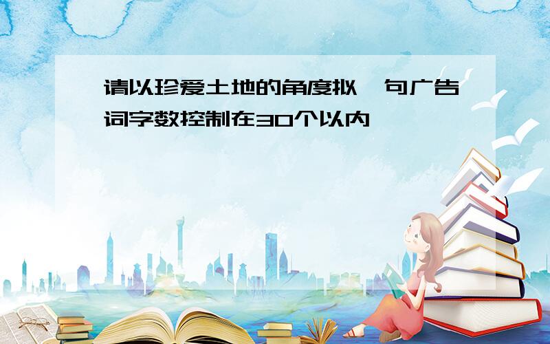 请以珍爱土地的角度拟一句广告词字数控制在30个以内