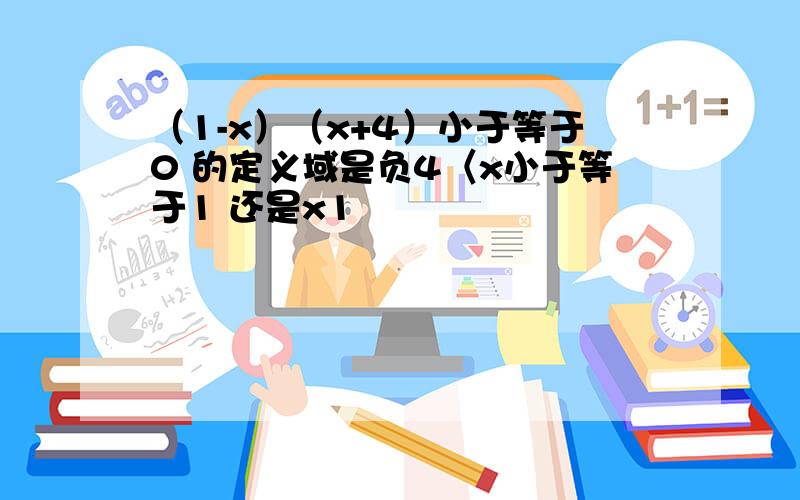 （1-x）（x+4）小于等于0 的定义域是负4〈x小于等于1 还是x1