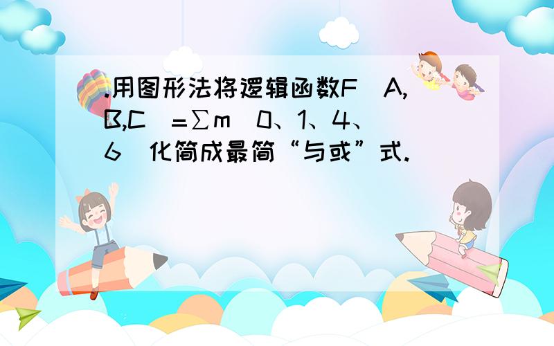 .用图形法将逻辑函数F（A,B,C）=∑m(0、1、4、6)化简成最简“与或”式.