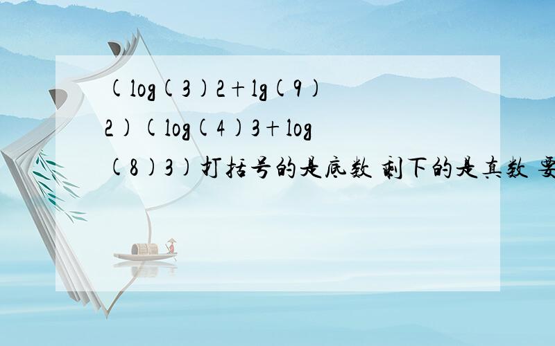 (log(3)2+lg(9)2)(log(4)3+log(8)3)打括号的是底数 剩下的是真数 要用换底公式计算的