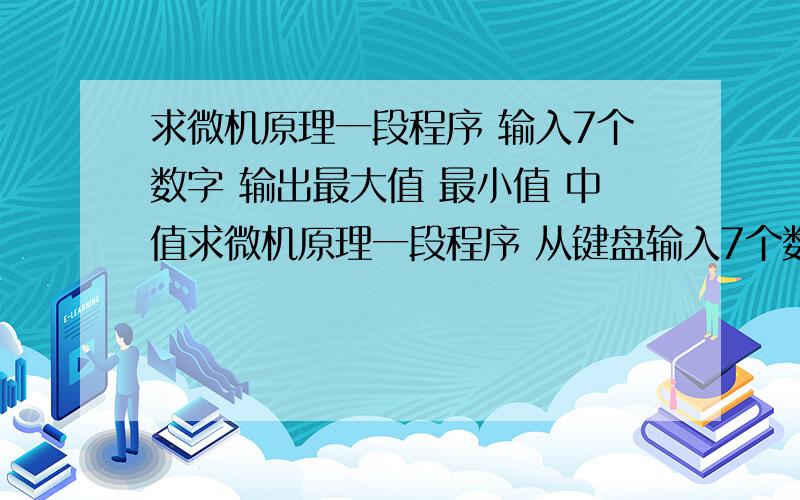 求微机原理一段程序 输入7个数字 输出最大值 最小值 中值求微机原理一段程序 从键盘输入7个数字,输出最大值,最小值,中值用的是8086芯片就是 MOV DX,0FFFH 这样的