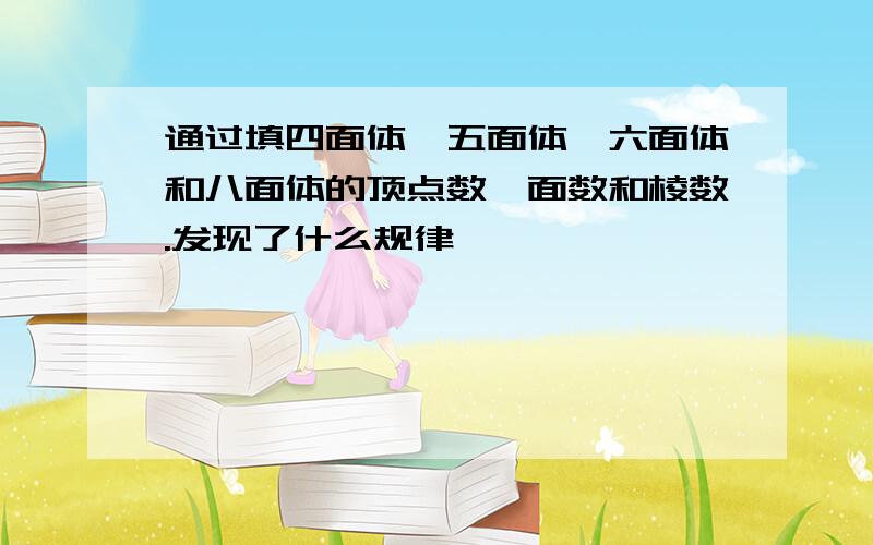 通过填四面体、五面体、六面体和八面体的顶点数、面数和棱数.发现了什么规律