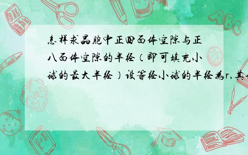 怎样求晶胞中正四面体空隙与正八面体空隙的半径（即可填充小球的最大半径）设等径小球的半径为r,其余如题.因为求了以后发现不对，所以才问的。