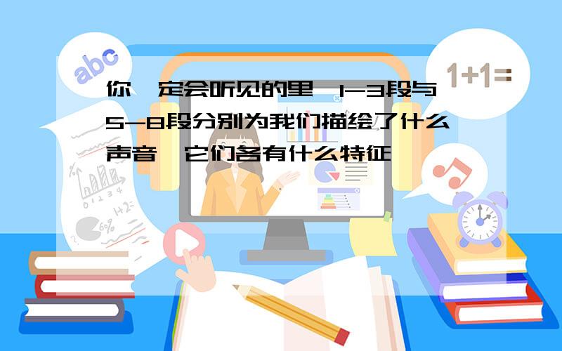 你一定会听见的里,1-3段与5-8段分别为我们描绘了什么声音,它们各有什么特征