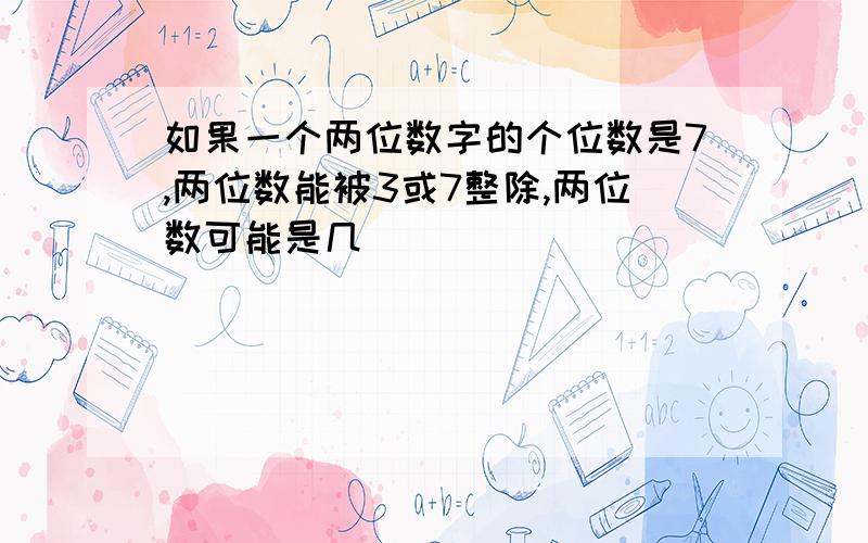 如果一个两位数字的个位数是7,两位数能被3或7整除,两位数可能是几