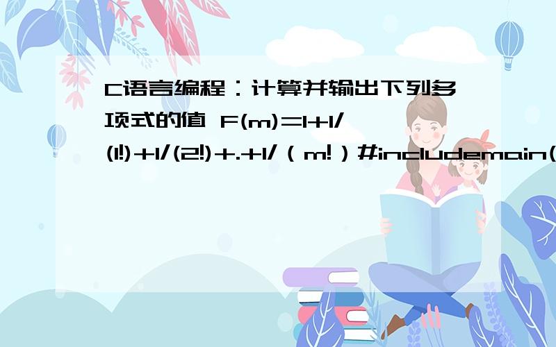 C语言编程：计算并输出下列多项式的值 F(m)=1+1/(1!)+1/(2!)+.+1/（m!）#includemain(){int i,m;double h,sum=1.0,s;scanf(