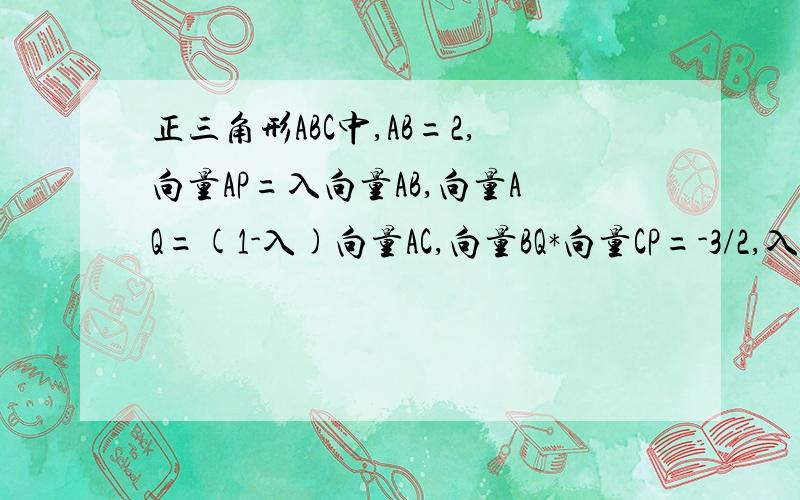 正三角形ABC中,AB=2,向量AP=入向量AB,向量AQ=(1-入)向量AC,向量BQ*向量CP=-3/2,入=_____