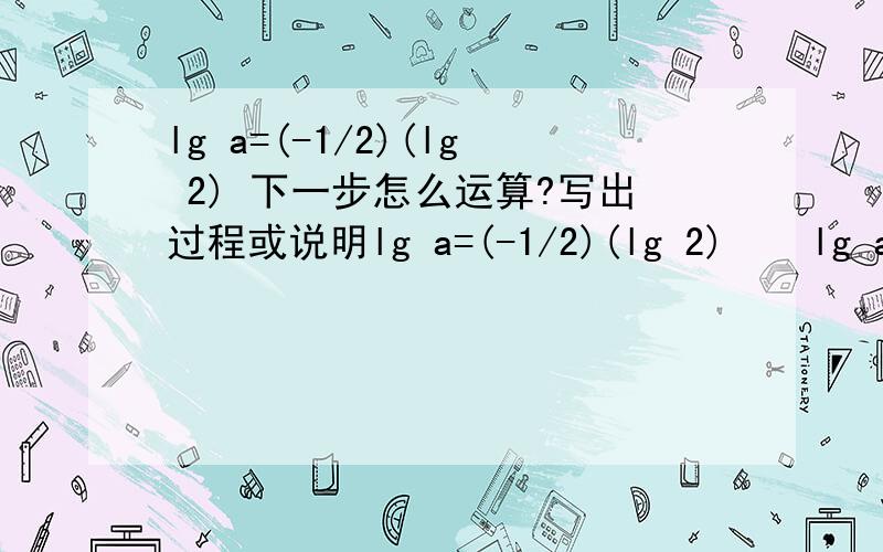 lg a=(-1/2)(lg 2) 下一步怎么运算?写出过程或说明lg a=(-1/2)(lg 2)    lg a=(lg 2^(-1/2))a=2^(-1/2)a=2^(1/2)(-1)a=(根2)^(-1)a=根2/2