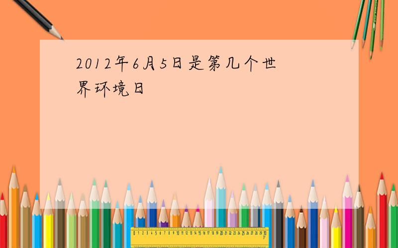 2012年6月5日是第几个世界环境日