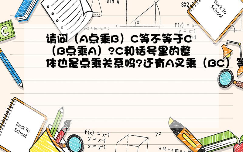 请问（A点乘B）C等不等于C（B点乘A）?C和括号里的整体也是点乘关系吗?还有A叉乘（BC）等于什么?这里...请问（A点乘B）C等不等于C（B点乘A）?C和括号里的整体也是点乘关系吗?还有A叉乘（BC）