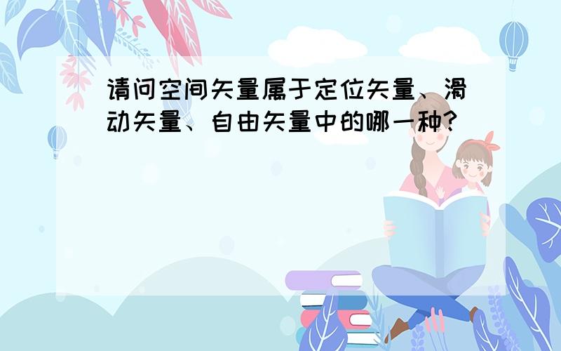 请问空间矢量属于定位矢量、滑动矢量、自由矢量中的哪一种?