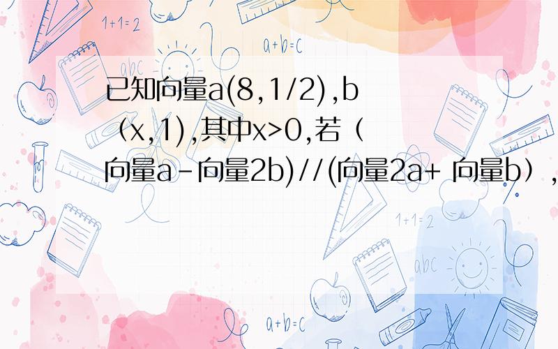 已知向量a(8,1/2),b（x,1),其中x>0,若（向量a-向量2b)//(向量2a+ 向量b）,则,x值为谢谢了,大神帮忙啊