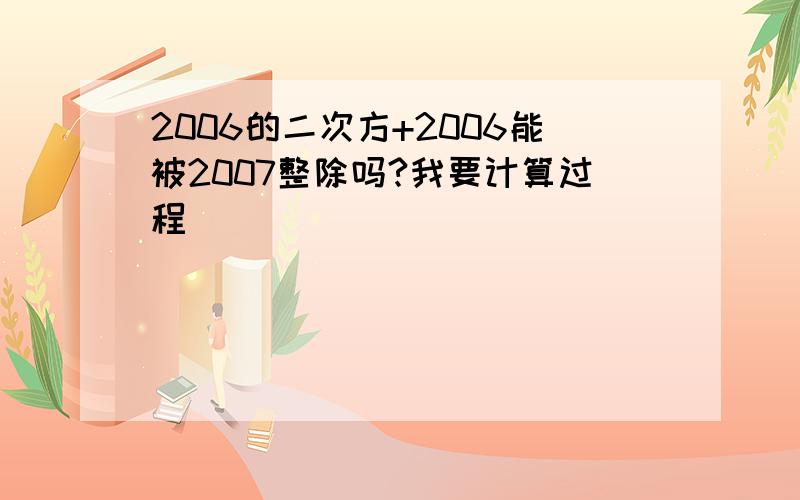 2006的二次方+2006能被2007整除吗?我要计算过程