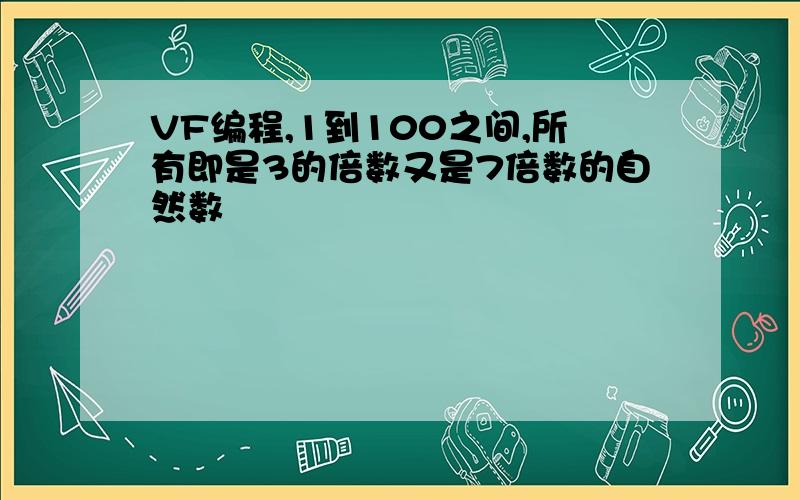 VF编程,1到100之间,所有即是3的倍数又是7倍数的自然数