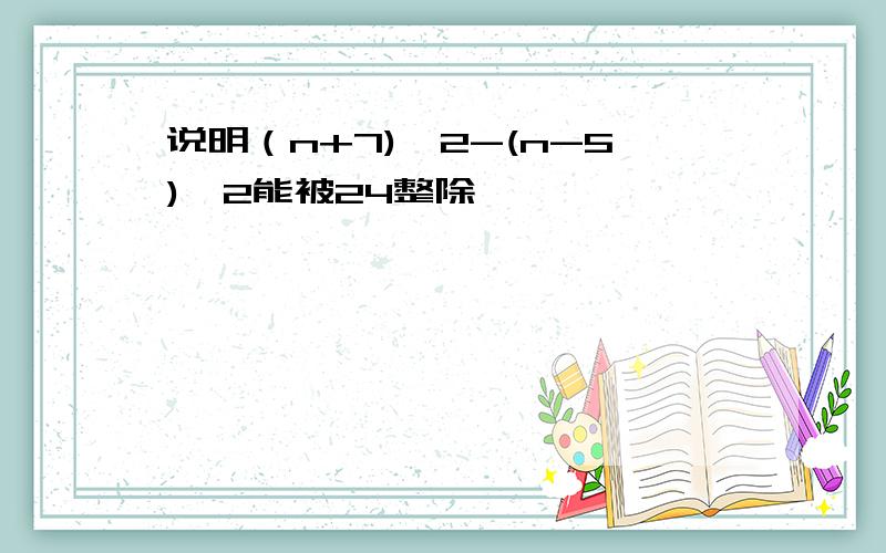 说明（n+7)^2-(n-5)^2能被24整除