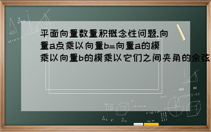 平面向量数量积概念性问题.向量a点乘以向量b=向量a的模乘以向量b的模乘以它们之间夹角的余弦值.我不懂为什么还要乘它们之间夹角的余弦值.课本用做功来引入这概念,不懂为什么要乘它们