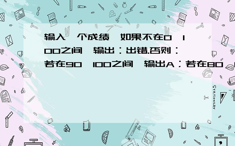 输入一个成绩,如果不在0—100之间,输出：出错.否则：若在90—100之间,输出A；若在80—89之间,输出B；若在70—79之间,输出C；若在60—69之间,输出D；若在0—60之间,输出E