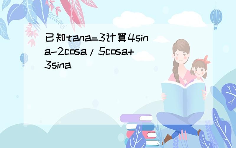 已知tana=3计算4sina-2cosa/5cosa+3sina