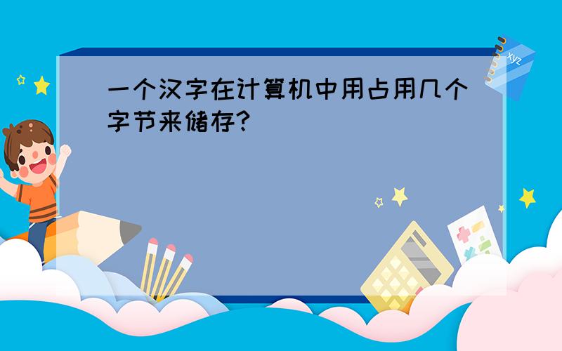 一个汉字在计算机中用占用几个字节来储存?