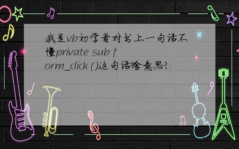 我是vb初学者对书上一句话不懂private sub form_click()这句话啥意思?