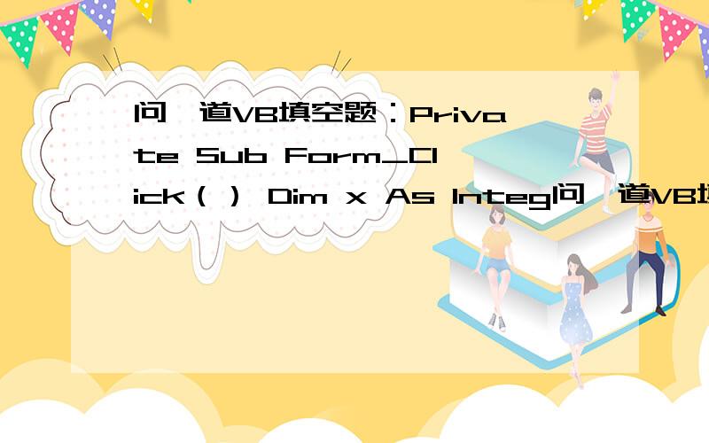 问一道VB填空题：Private Sub Form_Click（） Dim x As Integ问一道VB填空题：Private Sub Form_Click（）Dim x As Integerx=5Do Print x;x=x-1Loop While Not xEnd Sub（A）5 （B）5 4 3 2 1（C）出现语法错误的信息 （D）陷入