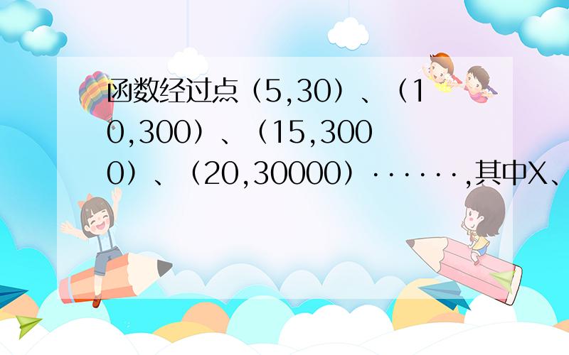 函数经过点（5,30）、（10,300）、（15,3000）、（20,30000）······,其中X、Y>0,求函数表达式?