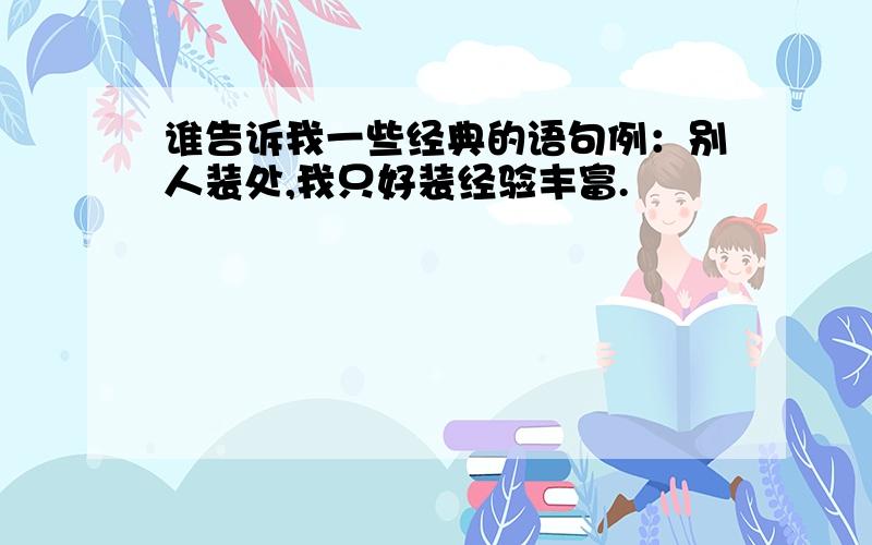 谁告诉我一些经典的语句例：别人装处,我只好装经验丰富.