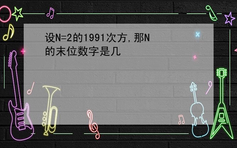 设N=2的1991次方,那N的末位数字是几