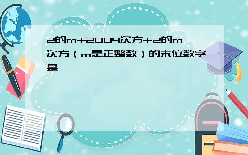 2的m+2004次方+2的m次方（m是正整数）的末位数字是