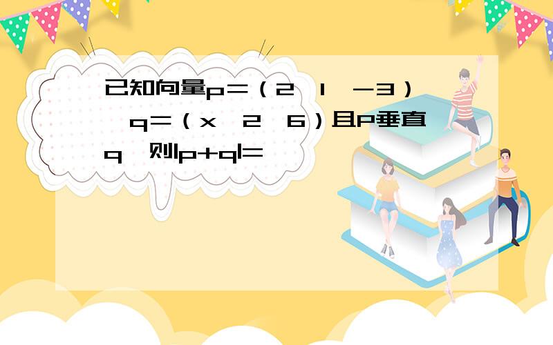 已知向量p＝（2,1,－3）,q＝（x,2,6）且P垂直q,则|p+q|=