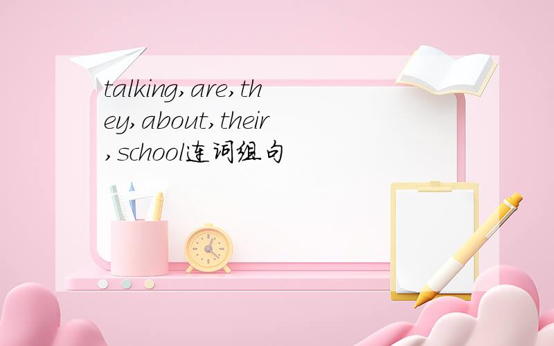 talking,are,they,about,their,school连词组句