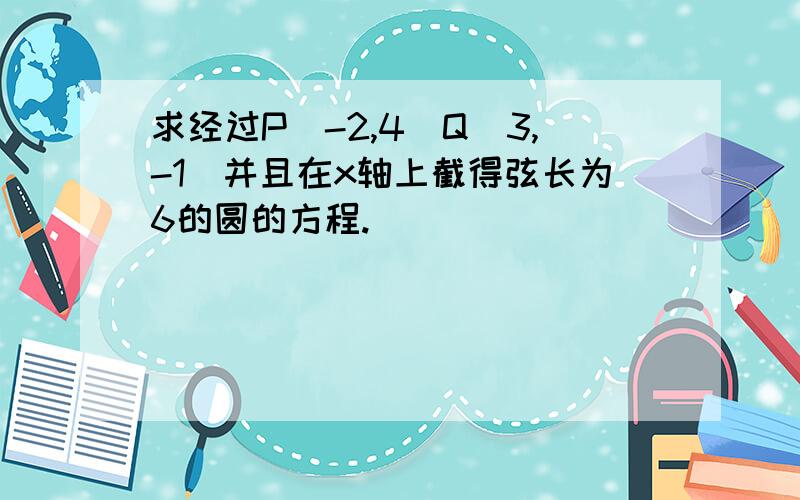 求经过P（-2,4）Q（3,-1）并且在x轴上截得弦长为6的圆的方程.