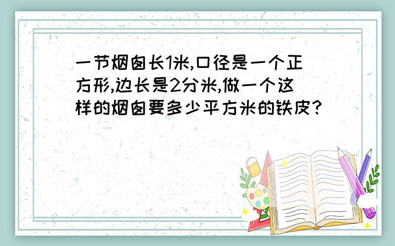 一节烟囱长1米,口径是一个正方形,边长是2分米,做一个这样的烟囱要多少平方米的铁皮?