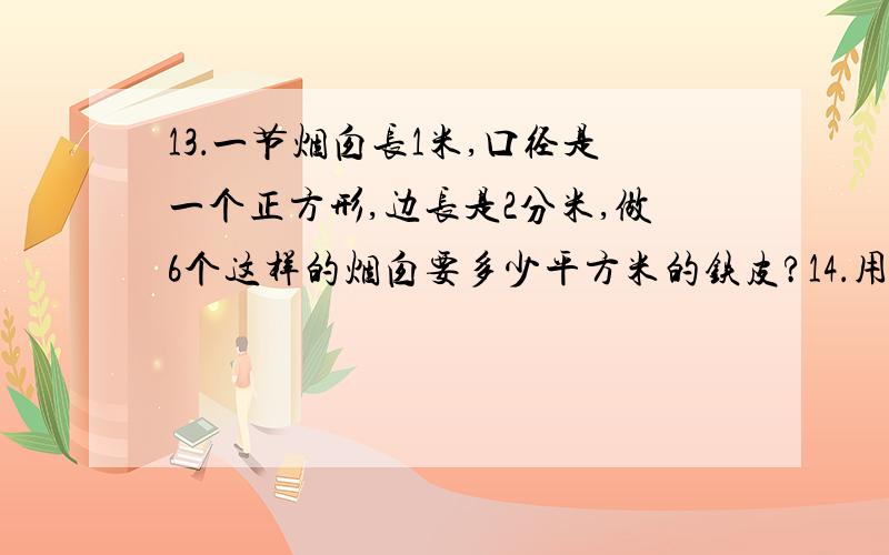 13．一节烟囱长1米,口径是一个正方形,边长是2分米,做6个这样的烟囱要多少平方米的铁皮?14．用木板做13．一节烟囱长1米,口径是一个正方形,边长是2分米,做6个这样的烟囱要多少平方米的铁皮