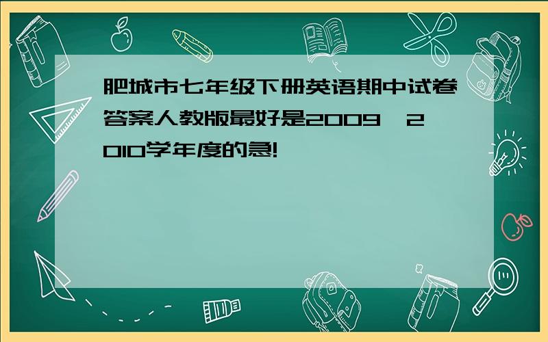 肥城市七年级下册英语期中试卷答案人教版最好是2009—2010学年度的急!