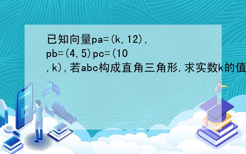 已知向量pa=(k,12),pb=(4,5)pc=(10,k),若abc构成直角三角形,求实数k的值