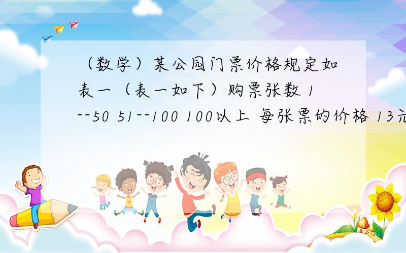 （数学）某公园门票价格规定如表一（表一如下）购票张数 1--50 51--100 100以上 每张票的价格 13元 11元 九元甲乙两个班共104人去游公园,其中甲班人数较少,如果两个班分别购票,则一共应付1240