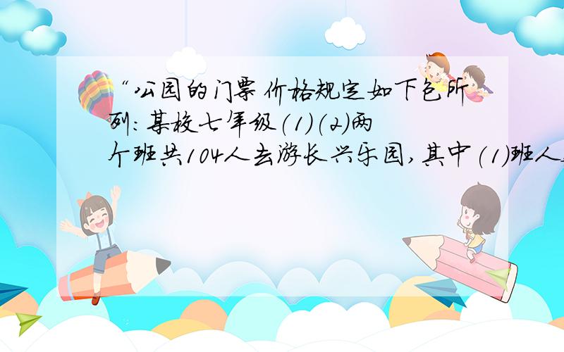 “公园的门票价格规定如下包所列:某校七年级(1)(2)两个班共104人去游长兴乐园,其中(1)班人数少,不到50人,(2)班人数较多,游501多人,经估算,如果两个班都以班为单位分别购票,这一共应付1240元.