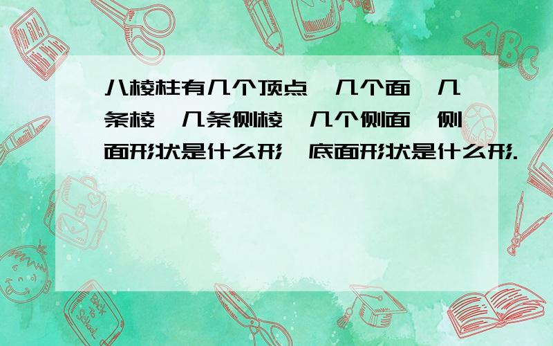 八棱柱有几个顶点,几个面,几条棱,几条侧棱,几个侧面,侧面形状是什么形,底面形状是什么形.