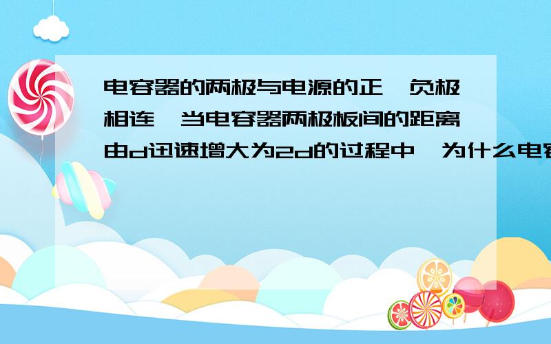 电容器的两极与电源的正、负极相连,当电容器两极板间的距离由d迅速增大为2d的过程中,为什么电容器两极电压瞬时升高后又恢复原值?