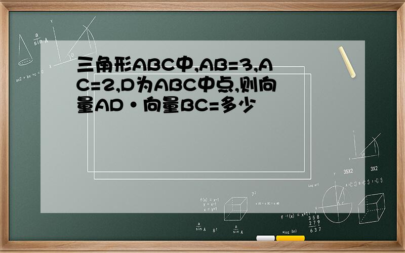 三角形ABC中,AB=3,AC=2,D为ABC中点,则向量AD·向量BC=多少