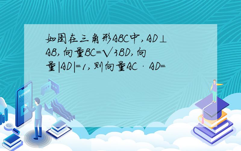 如图在三角形ABC中,AD⊥AB,向量BC=√3BD,向量|AD|=1,则向量AC·AD=